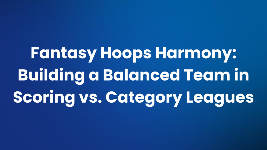Ultimate Guide to Scoring vs. Category Leagues Fantasy NBA